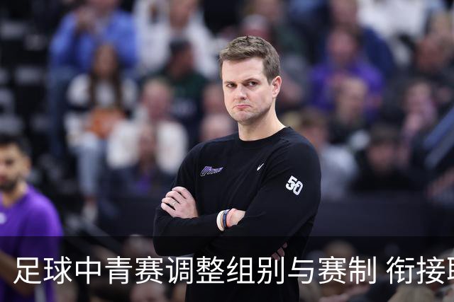 足球中青赛调整组别与赛制 衔接职业联赛